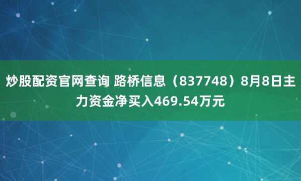 炒股配资官网查询 路桥信息（837748）8月8日主力资金净买入469.54万元
