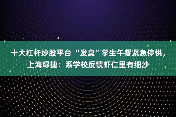 十大杠杆炒股平台 “发臭”学生午餐紧急停供，上海绿捷：系学校反馈虾仁里有细沙