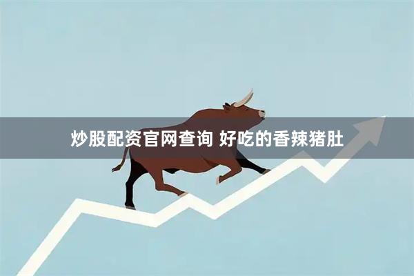 炒股配资官网查询 好吃的香辣猪肚
