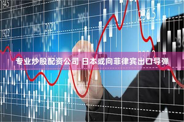 专业炒股配资公司 日本或向菲律宾出口导弹
