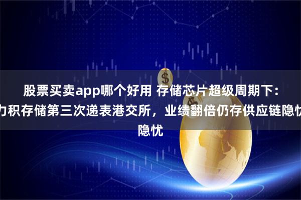 股票买卖app哪个好用 存储芯片超级周期下：力积存储第三次递表港交所，业绩翻倍仍存供应链隐忧